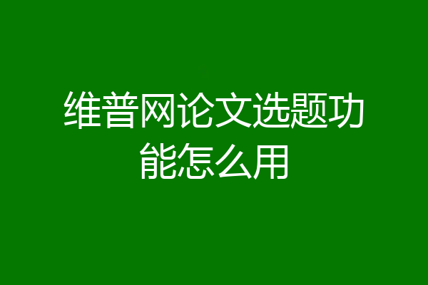 维普网论文选题功能怎么用