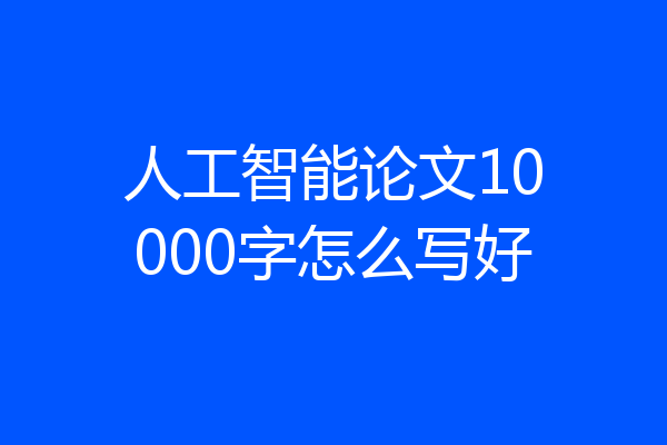 人工智能论文10000字怎么写好