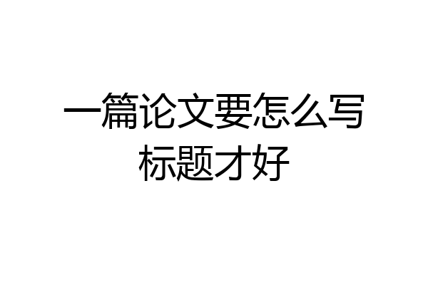 一篇论文要怎么写标题才好