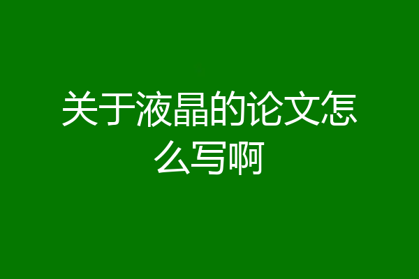 关于液晶的论文怎么写啊