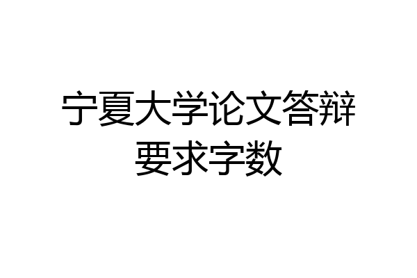 宁夏大学论文答辩要求字数