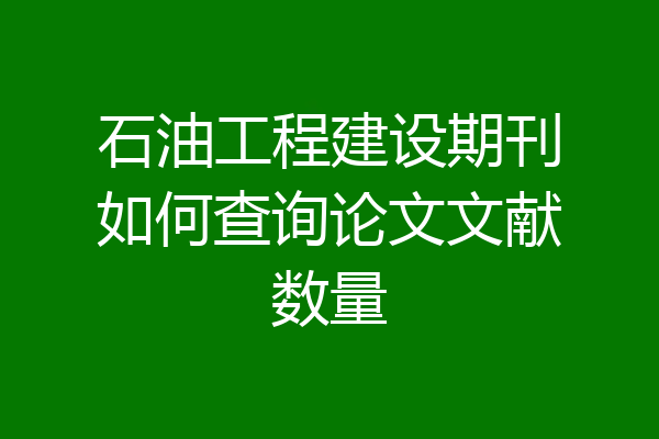 石油工程建设期刊如何查询论文文献数量