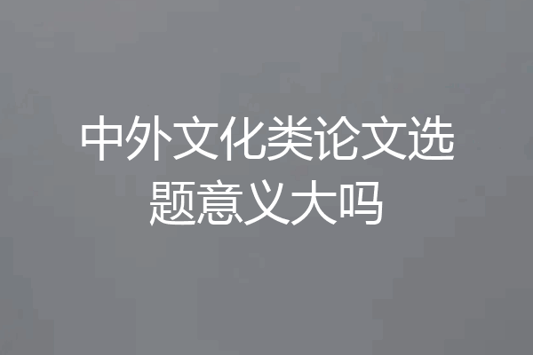中外文化类论文选题意义大吗