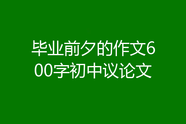 毕业前夕的作文600字初中议论文