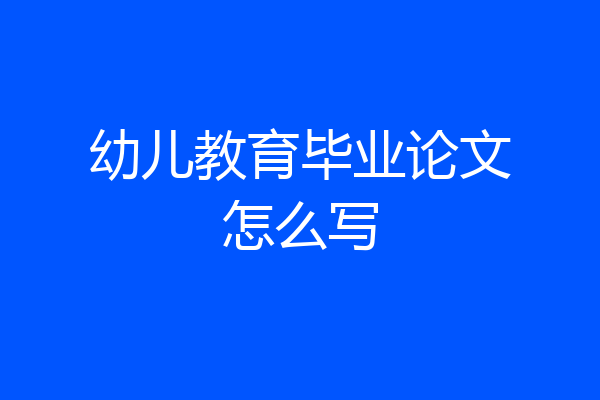 幼儿教育毕业论文怎么写