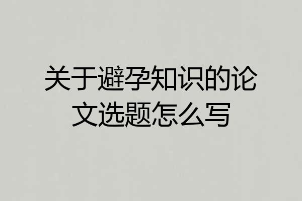 关于避孕知识的论文选题怎么写