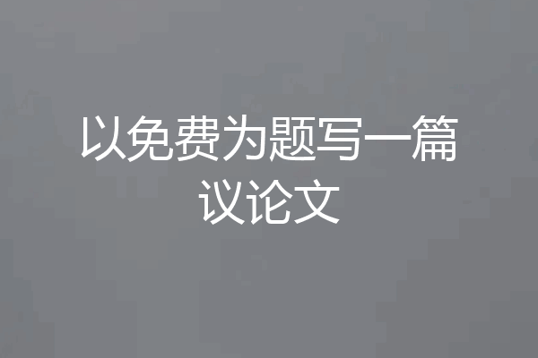 以免费为题写一篇议论文