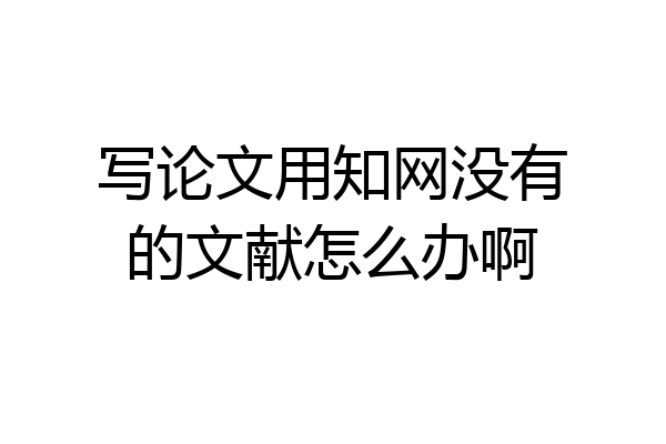 写论文用知网没有的文献怎么办啊