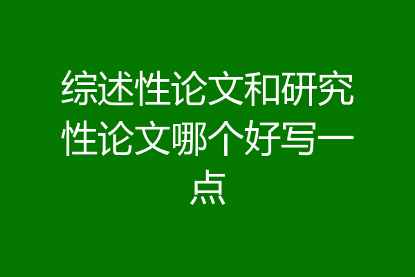 综述性论文和研究性论文哪个好写一点