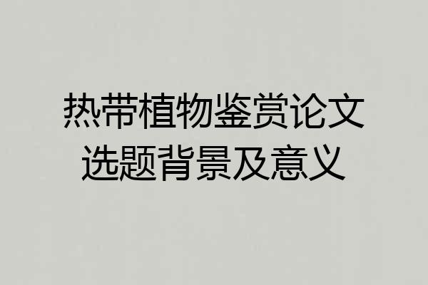 热带植物鉴赏论文选题背景及意义