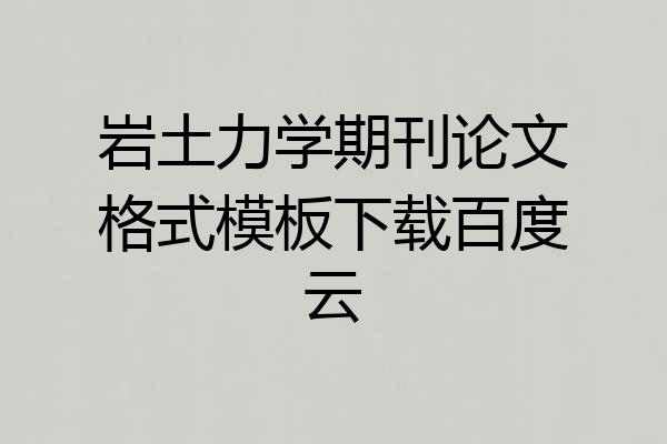 岩土力学期刊论文格式模板下载百度云