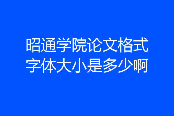 昭通学院论文格式字体大小是多少啊