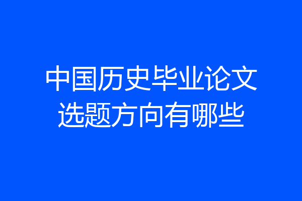 中国历史毕业论文选题方向有哪些