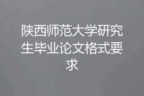 陕西师范大学研究生毕业论文格式要求