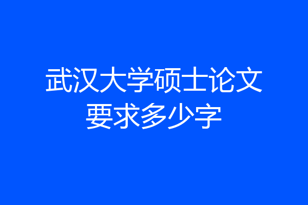 武汉大学硕士论文要求多少字