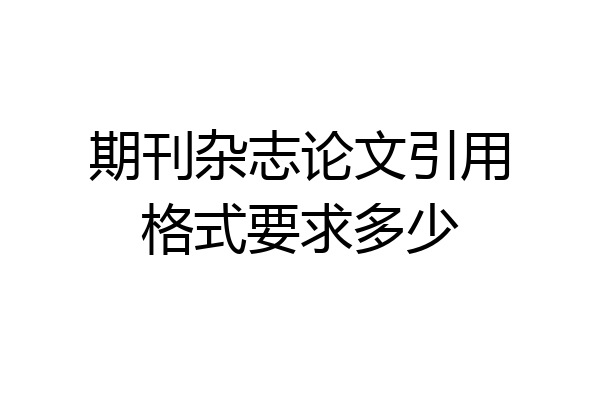 期刊杂志论文引用格式要求多少