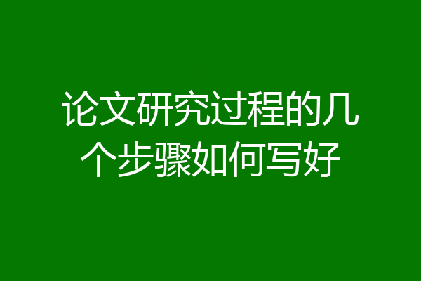 论文研究过程的几个步骤如何写好