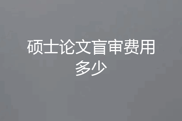 硕士论文盲审费用多少