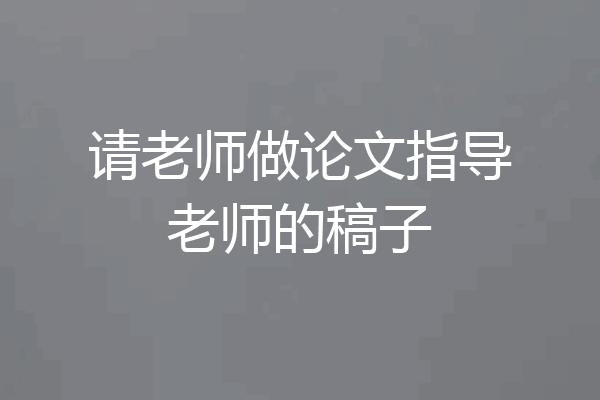 请老师做论文指导老师的稿子