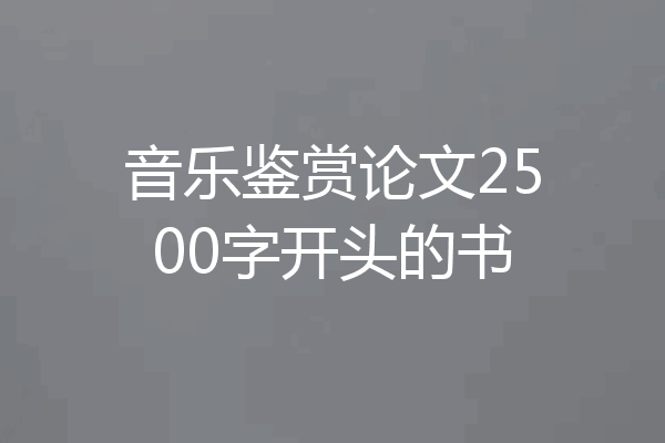 音乐鉴赏论文2500字开头的书