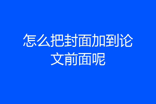 怎么把封面加到论文前面呢