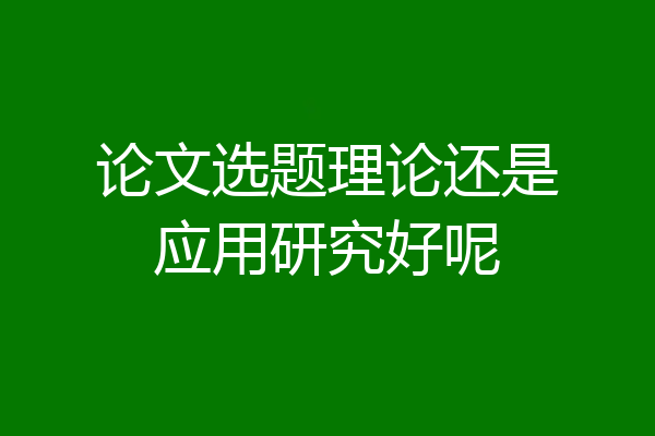 论文选题理论还是应用研究好呢