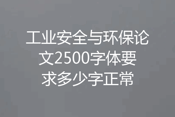 工业安全与环保论文2500字体要求多少字正常