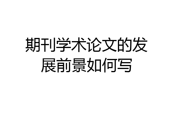 期刊学术论文的发展前景如何写