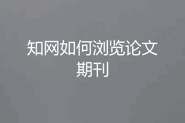 知网如何浏览论文期刊