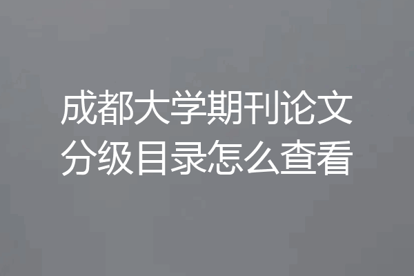 成都大学期刊论文分级目录怎么查看