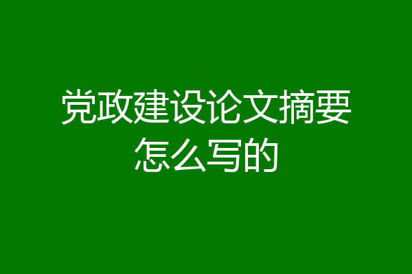 党政建设论文摘要怎么写的