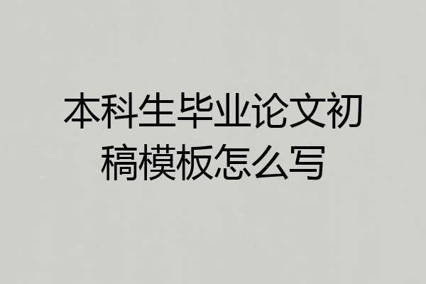 本科生毕业论文初稿模板怎么写