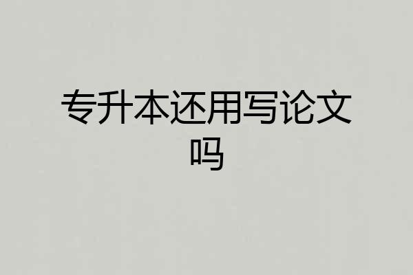 专升本还用写论文吗