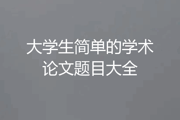 大学生简单的学术论文题目大全