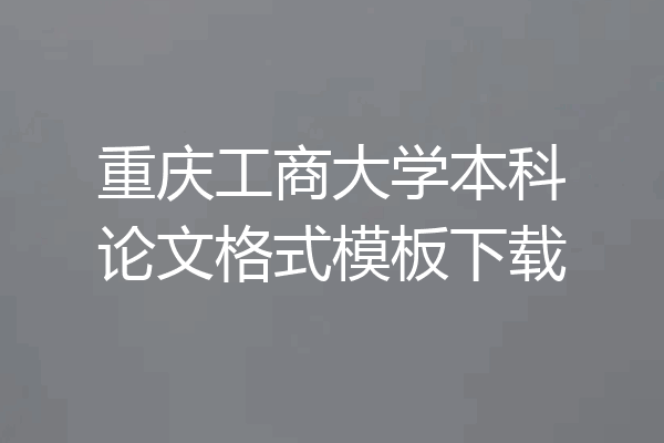 重庆工商大学本科论文格式模板下载