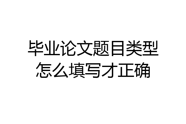 毕业论文题目类型怎么填写才正确
