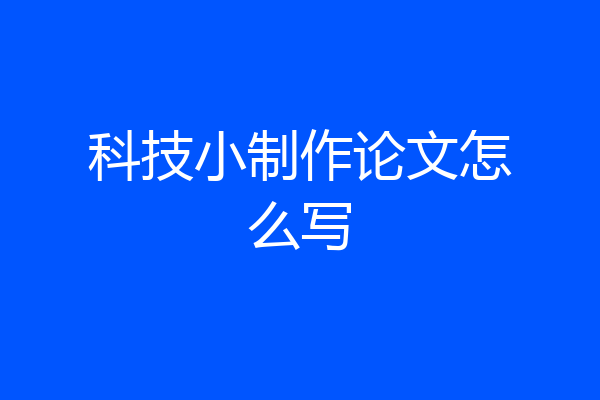 科技小制作论文怎么写