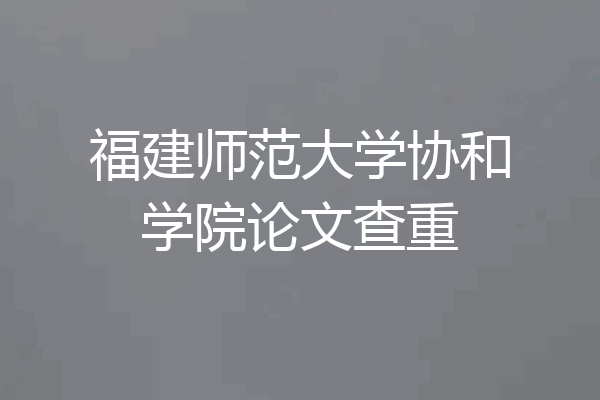 福建师范大学协和学院论文查重