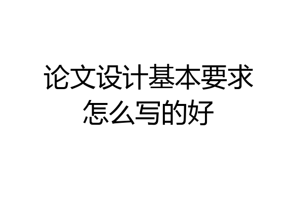 论文设计基本要求怎么写的好