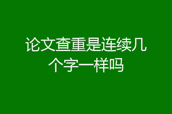 论文查重是连续几个字一样吗