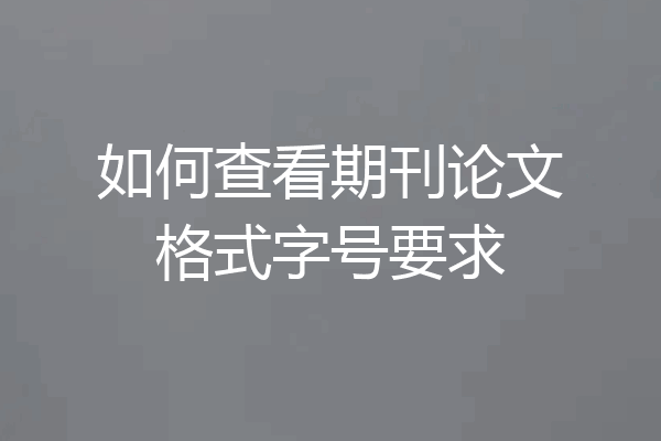 如何查看期刊论文格式字号要求