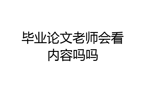 毕业论文老师会看内容吗吗