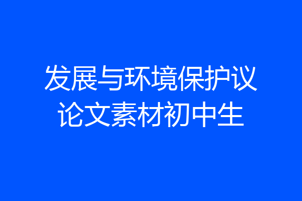 发展与环境保护议论文素材初中生