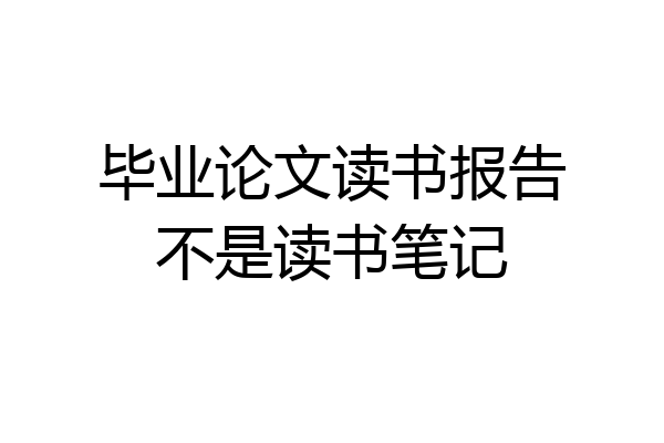 毕业论文读书报告不是读书笔记