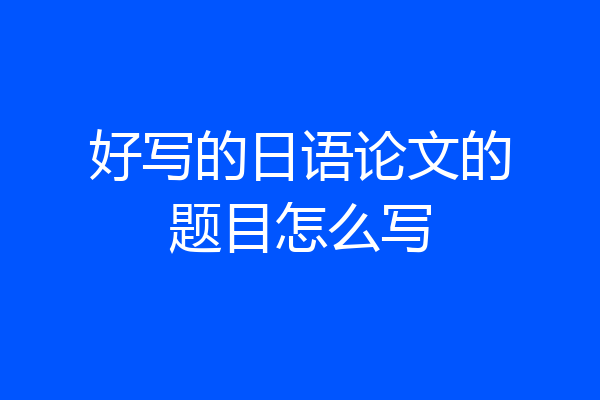 好写的日语论文的题目怎么写