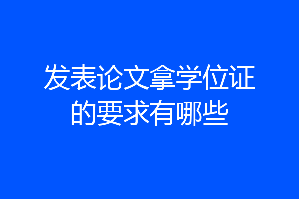 发表论文拿学位证的要求有哪些