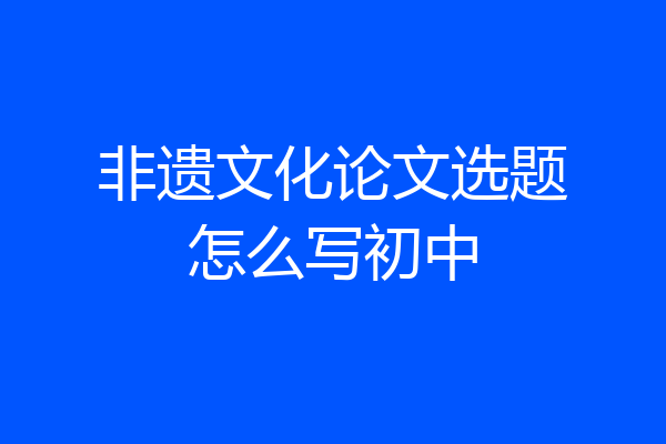 非遗文化论文选题怎么写初中