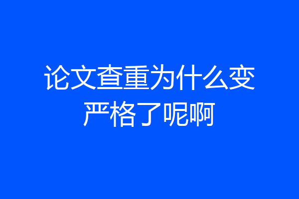 论文查重为什么变严格了呢啊