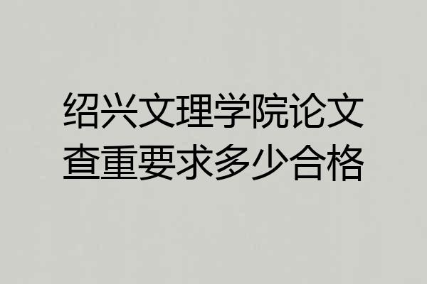 绍兴文理学院论文查重要求多少合格