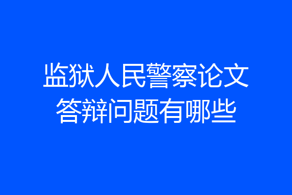 监狱人民警察论文答辩问题有哪些